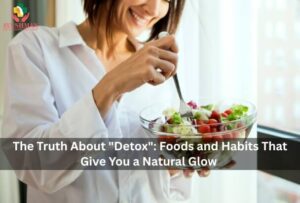 The Truth About “Detox”: Foods and Habits That Give You a Natural Glow